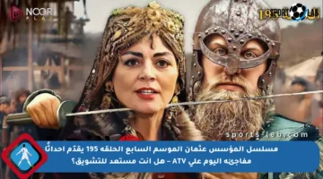مسلسل المؤسس عثمان الموسم السابع الحلقة 195 يقدّم أحداثًا مفاجئة اليوم على ATV – هل أنت مستعد للتشويق؟